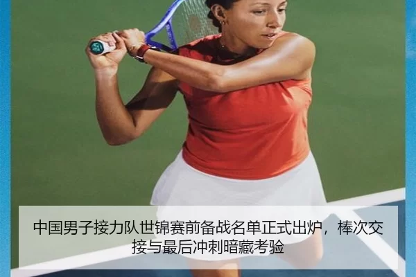 中国男子接力队世锦赛前备战名单正式出炉，棒次交接与最后冲刺暗藏考验